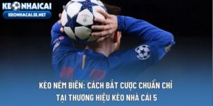 Kèo Ném Biên: Cách Bắt Cược Chuẩn Chỉ Tại Thương Hiệu Kèo Nhà Cái 5
