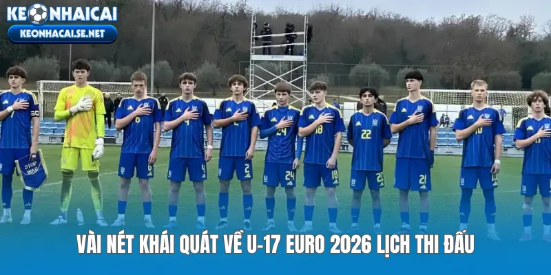 Vài nét khái quát về U-17 EURO 2026 lịch thi đấu